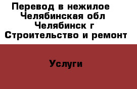 Перевод в нежилое. - Челябинская обл., Челябинск г. Строительство и ремонт » Услуги   